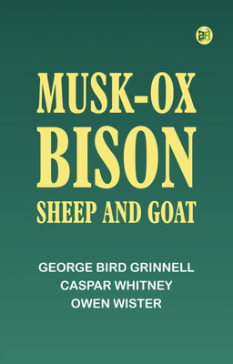 Musk-Ox, Bison, Sheep and Goat(Paperback, George Bird Grinnell, Caspar Whitney, Owen Wister)