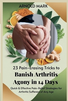 23 Pain-Erasing Tricks to Banish Arthritis Agony In 14 Days(English, Paperback, Mark Arnold)