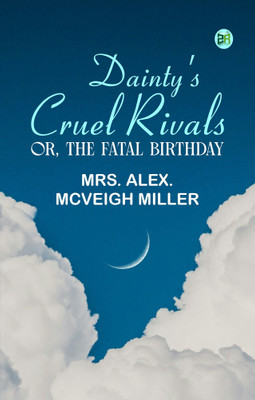 Dainty's Cruel Rivals; Or, The Fatal Birthday(Paperback, Mrs. Alex. McVeigh Miller)