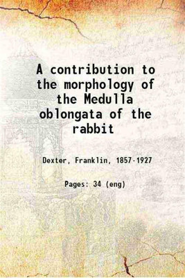 A contribution to the morphology of the Medulla oblongata of the rabbit 1896 [Hardcover](Hardcover, Dexter, Franklin,)