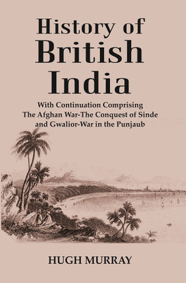 History of British India : With Continuation Comprising The Afghan War-The Conquest of Sinde and Gwalior-War in the Punjaub(Paperback, Hugh Murray)