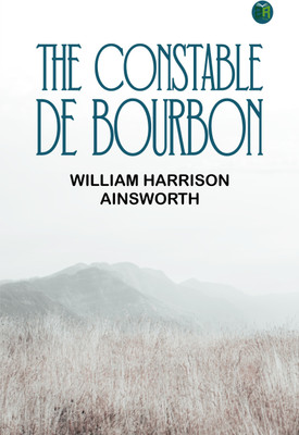 The Constable De Bourbon(Paperback, William Harrison Ainsworth)