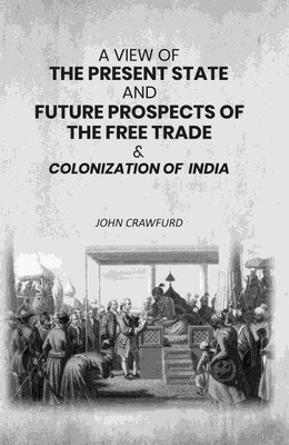 A View of the Present State and Future Prospects of the Free Trade & Colonization of India [Hardcover](Hardcover, John Crawfurd)