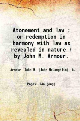 Atonement and law : or redemption in harmony with law as revealed in nature / by John M. Armour. 1885 [Hardcover](Hardcover, Armour John M. (John McLaughlin) b. .)