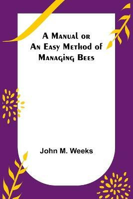 A Manual or an Easy Method of Managing Bees(English, Paperback, M Weeks John)