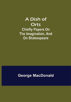 A Dish of Orts : Chiefly Papers on the Imagination, and on Shakespeare(Paperback, George MacDonald)