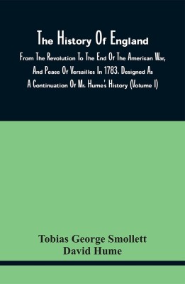 The History Of England, From The Revolution To The End Of The American War, And Peace Of Versailles In 1783. Designed As A Continuation Of Mr. Hume'S History (Volume I)(Paperback, Tobias George Smollett)