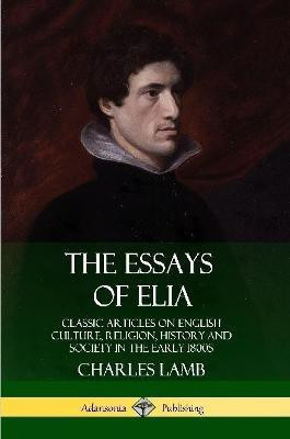The Essays of Elia: Classic Articles on English Culture, Religion, History and Society in the early 1800s(English, Paperback, Lamb Charles)
