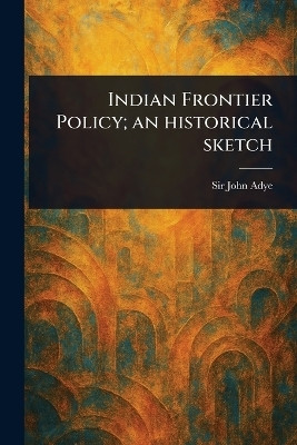 Indian Frontier Policy; an Historical Sketch(English, Paperback, Adye John Sir)