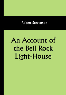 An Account of the Bell Rock Light-House; Including the Details of the Erection and Peculiar Structure of That Edifice; to Which Is Prefixed a Historical View of the Institution and Progress of the Northern Light-Houses(Paperback, Robert Stevenson)