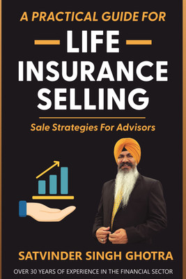 A PRACTICAL GUIDE FOR LIFE INSURANCE SELLING(Paperback, Satvinder Singh Ghotra)