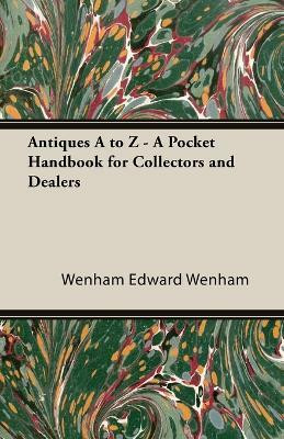 Antiques A to Z - A Pocket Handbook for Collectors and Dealers(English, Paperback, EDWARD WENHAM)