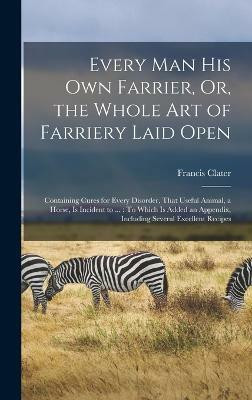 Every Man His Own Farrier, Or, the Whole Art of Farriery Laid Open(English, Hardcover, Clater Francis)