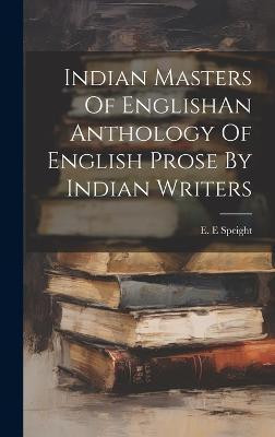 Indian Masters Of EnglishAn Anthology Of English Prose By Indian Writers(English, Hardcover, Speight E E)