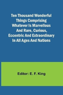 Ten Thousand Wonderful Things Comprising whatever is marvellous and rare, curious, eccentric and extraordinary in all ages and nations(English, Paperback, unknown)