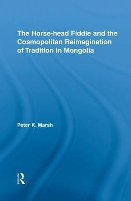 The Horse-head Fiddle and the Cosmopolitan Reimagination of Tradition in Mongolia(English, Paperback, Marsh Peter K.)