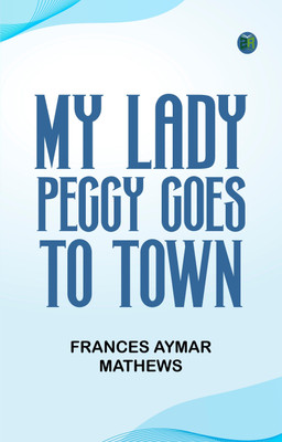 My Lady Peggy Goes to Town(Paperback, Frances Aymar Mathews)