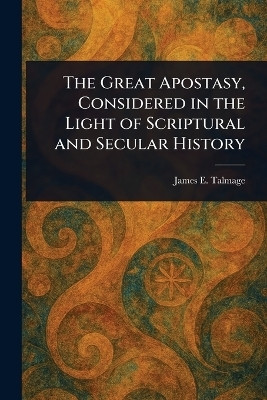 The Great Apostasy, Considered in the Light of Scriptural and Secular History(English, Paperback, Talmage James E (James Edward))