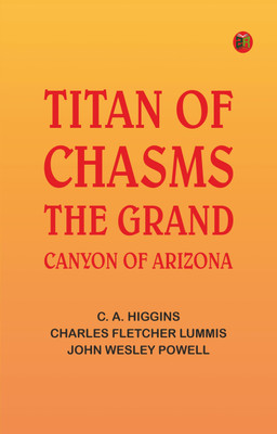 Titan of Chasms: The Grand Canyon of Arizona(Paperback, C. A. Higgins, Charles Fletcher Lummis, John Wesley Powell)