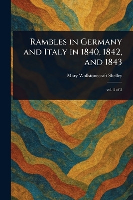 Rambles in Germany and Italy in 1840, 1842, and 1843(English, Paperback, Shelley Mary Wollstonecraft)