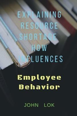 Explaining Resource Shortage How Influences  - Employee Behavior(English, Paperback, Lok John)