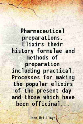 Pharmaceutical preparations. Elixirs their history formulae and methods of preparation including practical Processes for making the popular elixirs of the present day and those which have [Hardcover](Hardcover, John Uri Lloyd)