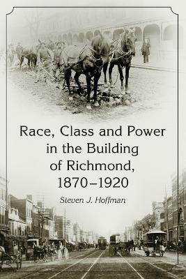 Race, Class and Power in the Building of Richmond, 1870-1920(English, Paperback, Hoffman Steven J.)