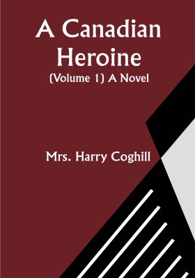 A Canadian Heroine, (Volume 1) A Novel(Paperback, Mrs. Harry Coghill)