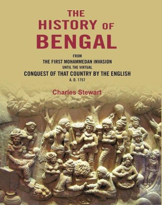 The History of Bengal: From the First Mohammedan Invasion until the Virtual Conquest of that Country by the English A. D. 1757(Paperback, Charles Stewart)