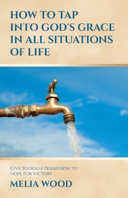 How to Tap Into God's Grace in All Situations of Life(English, Paperback, Wood Melia)