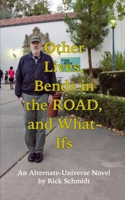 OTHER LIVES, BENDS IN THE ROAD, AND WHAT-IFs (An Alternate-Universe Novel by Rick Schmidt).(English, Paperback, Schmidt Rick)