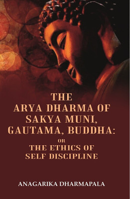 The Arya Dharma of Sakya Muni, Gautama, Buddha: Or the Ethics Of Self Discipline [Hardcover](Hardcover, Anagarika Dharmapala)