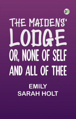 The Maidens' Lodge; or, None of Self and All of Thee(Paperback, Emily Sarah Holt)
