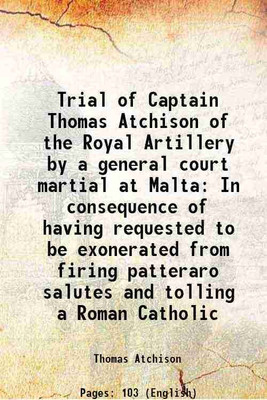Trial of Captain Thomas Atchison of the Royal Artillery by a general court martial at Malta In consequence of having requested to be exonerated from firing patteraro salutes and tolling a [Hardcover](Hardcover, Thomas Atchison)