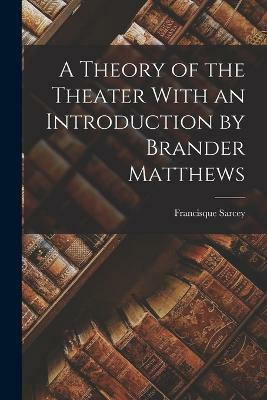 A Theory of the Theater With an Introduction by Brander Matthews(English, Paperback, Sarcey Francisque)
