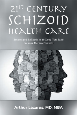 21st Century Schizoid Health Care Essays and Reflections to Keep You Sane on Your Medical Travels(Paperback, Arthur Lazarus MD MBA)