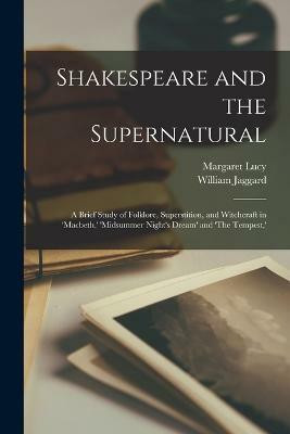 Shakespeare and the Supernatural; a Brief Study of Folklore, Superstition, and Witchcraft in 'Macbeth, ' 'Midsummer Night's Dream' and 'The Tempest, '(English, Paperback, Jaggard William)