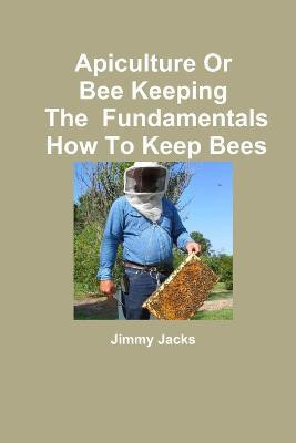 Apiculture Or Bee Keeping The Fundamentals How To Keep Bees(English, Paperback, Jacks Jimmy)