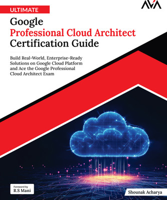 Ultimate Google Professional Cloud Architect Certification Guide: Build Real-World, Enterprise-Ready Solutions on Google Cloud Platform and Ace the Google Professional Cloud Architect Exam(Paperback, Shounak Acharya)