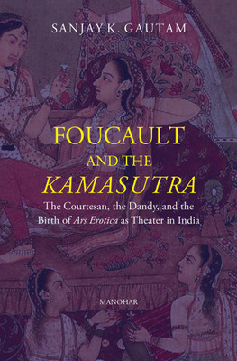Foucault and the Kamasutra: The Courtesan, the Dandy, and the Birth of Ars Erotica as Theater in India(Hardcover, Sanjay K. Gautam)