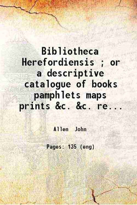 Bibliotheca Herefordiensis ; or a descriptive catalogue of books pamphlets maps prints &c. &c. relating to the County of Hereford / compiled by John Allen Jun. 1821 [Hardcover](Hardcover, Allen John)