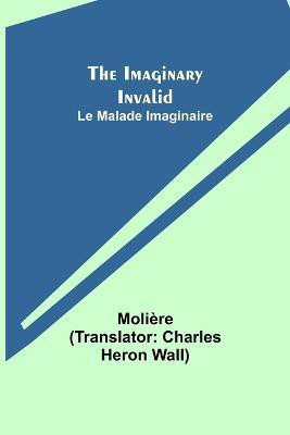 The Imaginary Invalid; Le Malade Imaginaire(English, Paperback, Moliere)