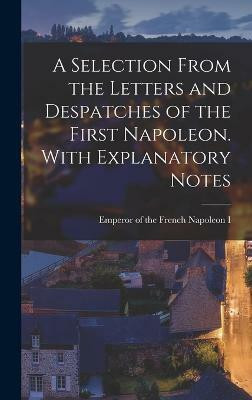 A Selection From the Letters and Despatches of the First Napoleon. With Explanatory Notes(English, Hardcover, unknown)