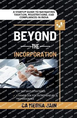 Beyond the Incorporation  - A Startup Guide to Navigating Taxation, Registrations, and Compliances in India(English, Paperback, Ca Megha Jain)