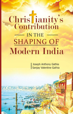 Christianity's Contribution in The Shaping of Modern India(Hardcover, Joseph Anthony Gathia, Sanjay Valentine Gathia)
