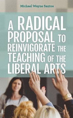 A Radical Proposal to Reinvigorate the Teaching of the Liberal Arts(English, Hardcover, Santos Michael Wayne)