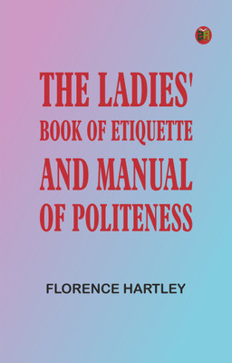 The Ladies' Book of Etiquette, and Manual of Politeness(Paperback, Florence Hartley)