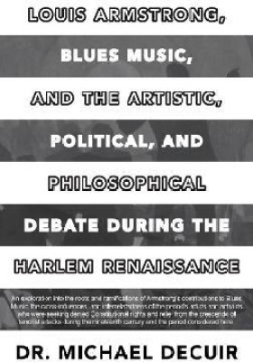 Louis Armstrong, Blues Music, and the Artistic, Political, and Philosophical Debate During the Harlem Renaissance(English, Hardcover, Decuir Michael Dr)