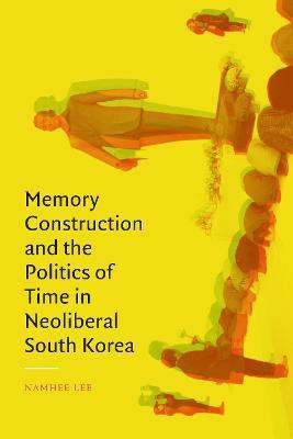 Memory Construction and the Politics of Time in Neoliberal South Korea(English, Paperback, Lee Namhee)