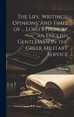 The Life, Writings, Opinions, and Times of ... Lord Byron, by an English Gentleman in the Greek Military Service; Volume 1(English, Hardcover, Anonymous)